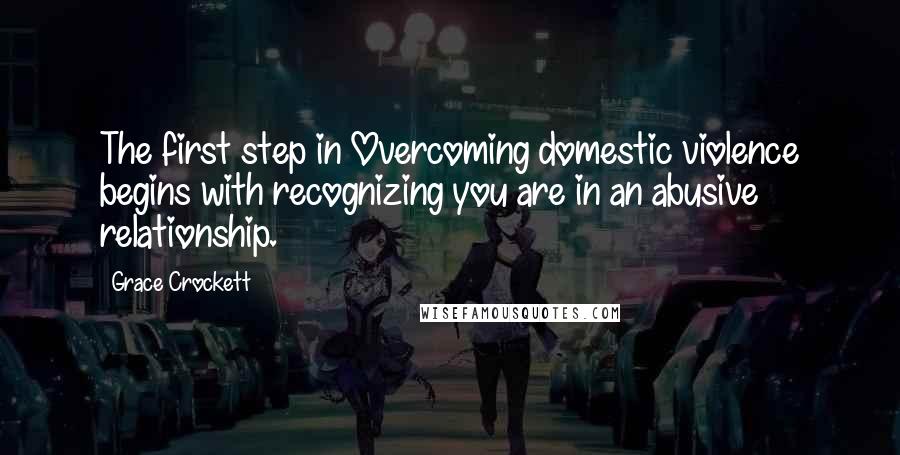 Grace Crockett Quotes: The first step in Overcoming domestic violence begins with recognizing you are in an abusive relationship.