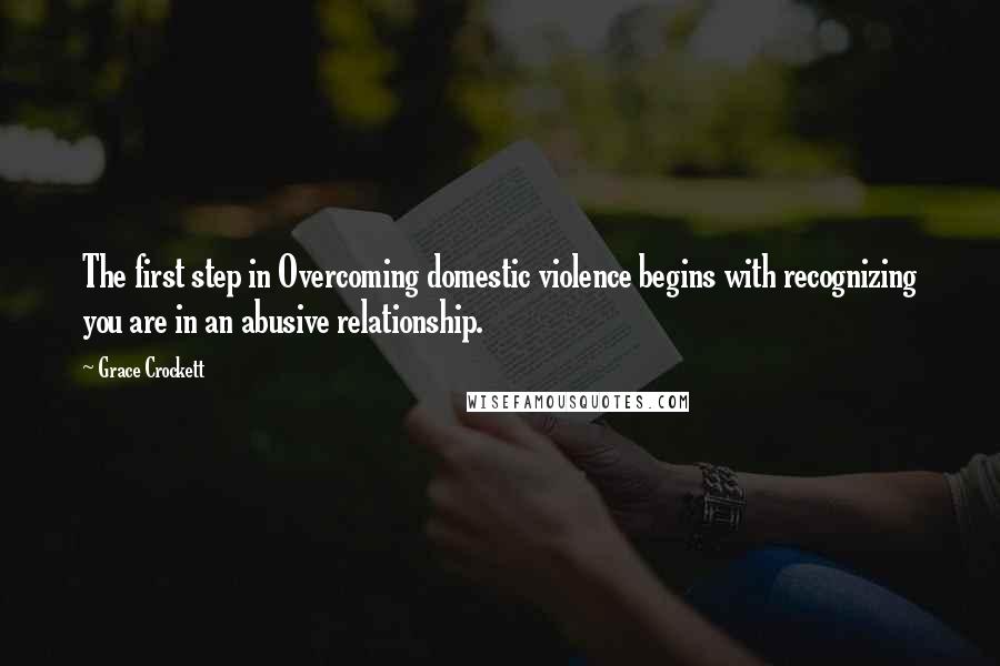 Grace Crockett Quotes: The first step in Overcoming domestic violence begins with recognizing you are in an abusive relationship.