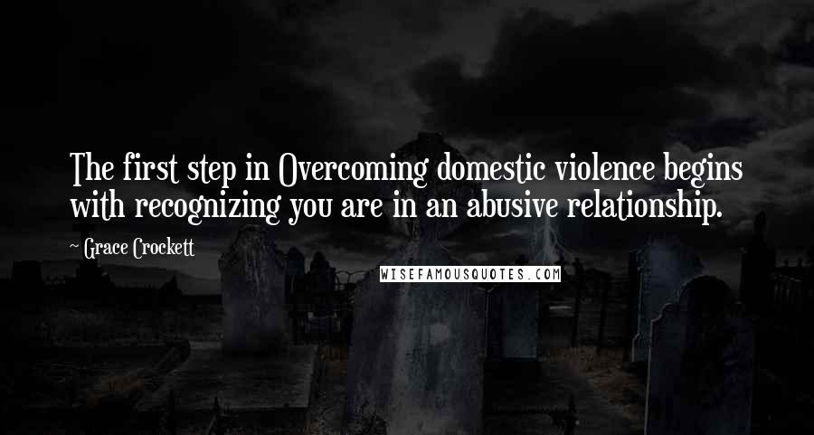 Grace Crockett Quotes: The first step in Overcoming domestic violence begins with recognizing you are in an abusive relationship.