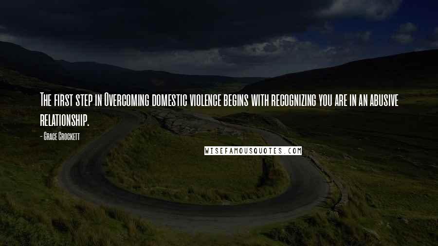 Grace Crockett Quotes: The first step in Overcoming domestic violence begins with recognizing you are in an abusive relationship.