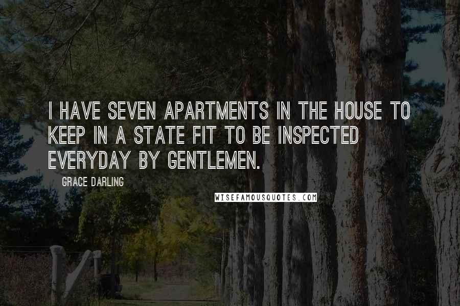 Grace Darling Quotes: I have seven apartments in the house to keep in a state fit to be inspected everyday by Gentlemen.