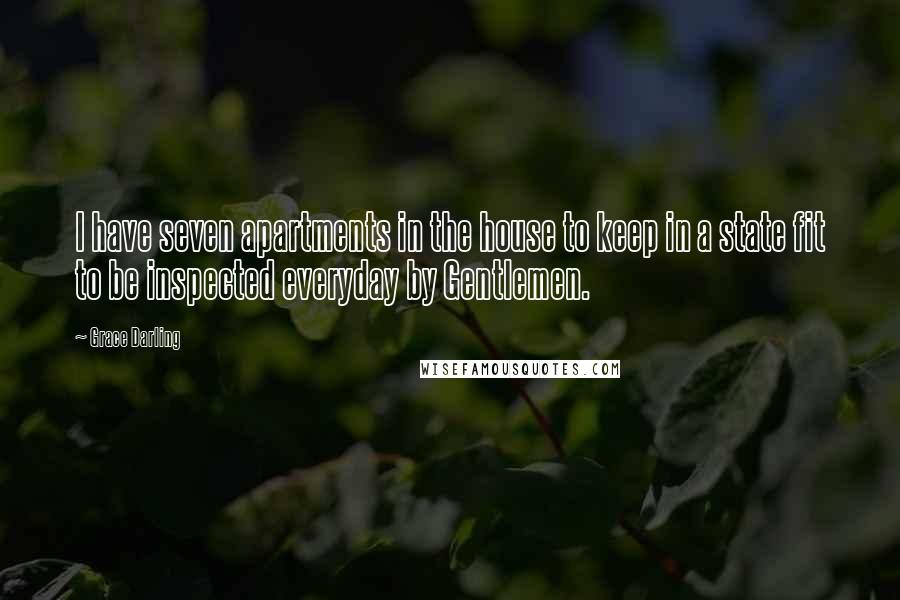 Grace Darling Quotes: I have seven apartments in the house to keep in a state fit to be inspected everyday by Gentlemen.
