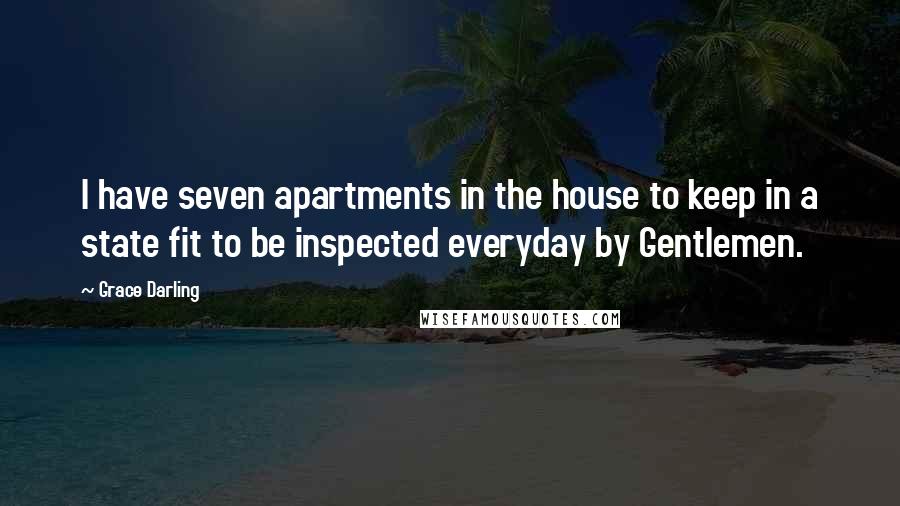 Grace Darling Quotes: I have seven apartments in the house to keep in a state fit to be inspected everyday by Gentlemen.