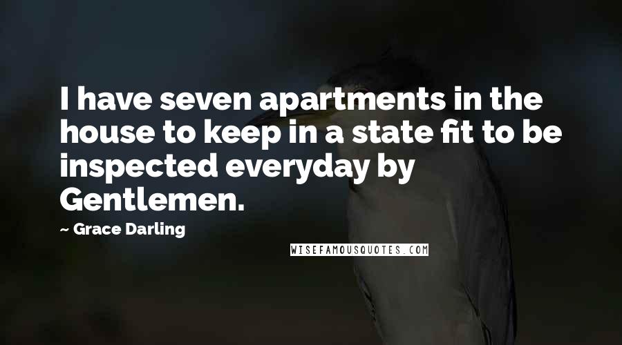 Grace Darling Quotes: I have seven apartments in the house to keep in a state fit to be inspected everyday by Gentlemen.