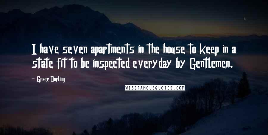 Grace Darling Quotes: I have seven apartments in the house to keep in a state fit to be inspected everyday by Gentlemen.