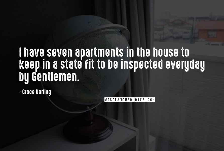 Grace Darling Quotes: I have seven apartments in the house to keep in a state fit to be inspected everyday by Gentlemen.