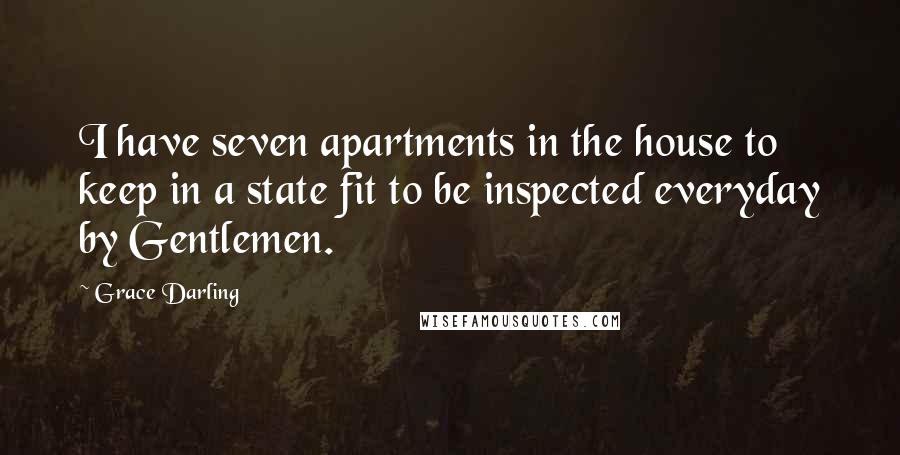 Grace Darling Quotes: I have seven apartments in the house to keep in a state fit to be inspected everyday by Gentlemen.