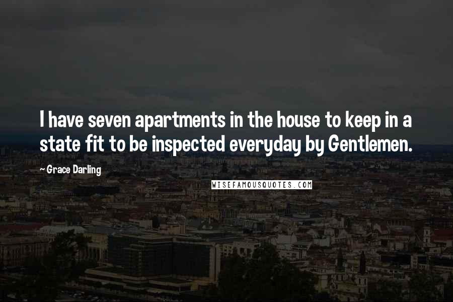 Grace Darling Quotes: I have seven apartments in the house to keep in a state fit to be inspected everyday by Gentlemen.