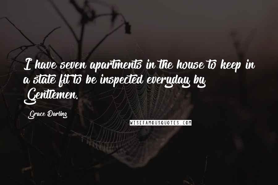 Grace Darling Quotes: I have seven apartments in the house to keep in a state fit to be inspected everyday by Gentlemen.