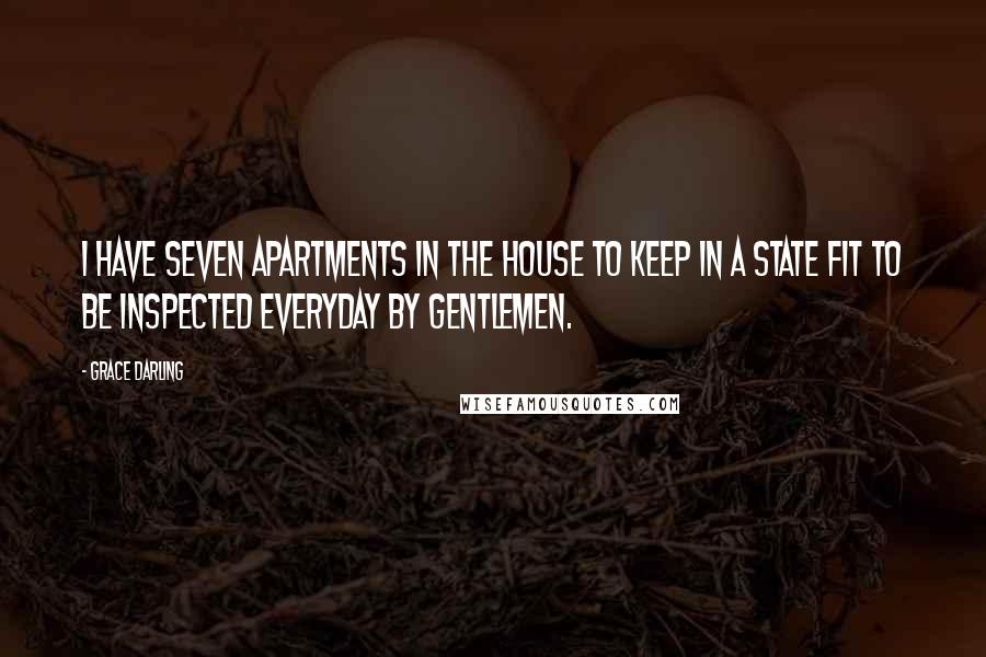 Grace Darling Quotes: I have seven apartments in the house to keep in a state fit to be inspected everyday by Gentlemen.
