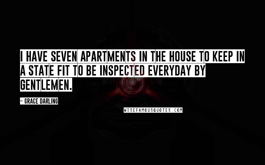 Grace Darling Quotes: I have seven apartments in the house to keep in a state fit to be inspected everyday by Gentlemen.