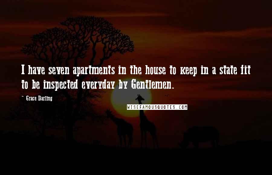 Grace Darling Quotes: I have seven apartments in the house to keep in a state fit to be inspected everyday by Gentlemen.