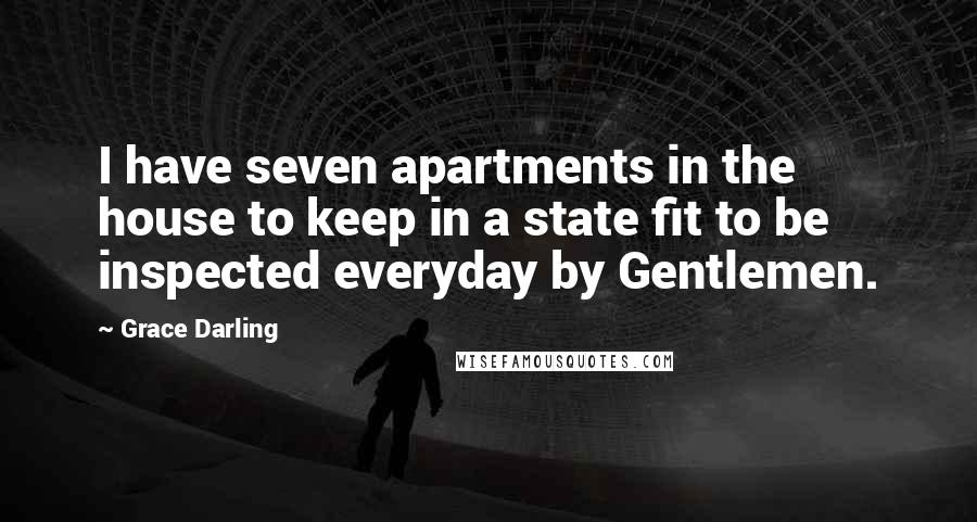 Grace Darling Quotes: I have seven apartments in the house to keep in a state fit to be inspected everyday by Gentlemen.