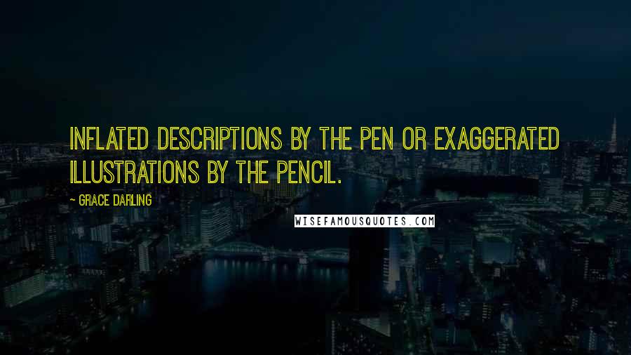 Grace Darling Quotes: Inflated descriptions by the pen or exaggerated illustrations by the pencil.