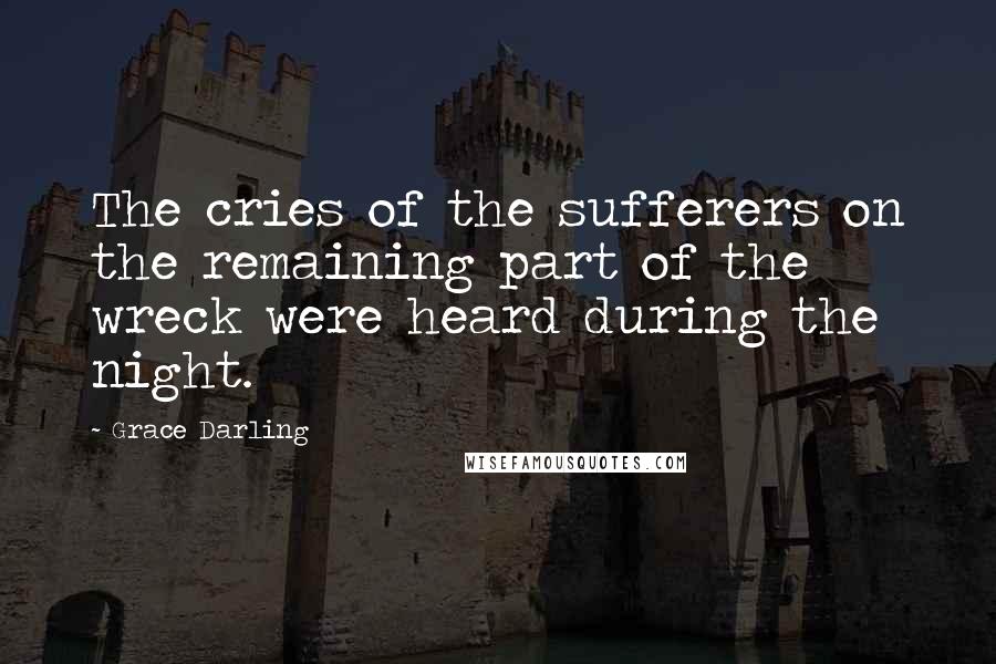 Grace Darling Quotes: The cries of the sufferers on the remaining part of the wreck were heard during the night.