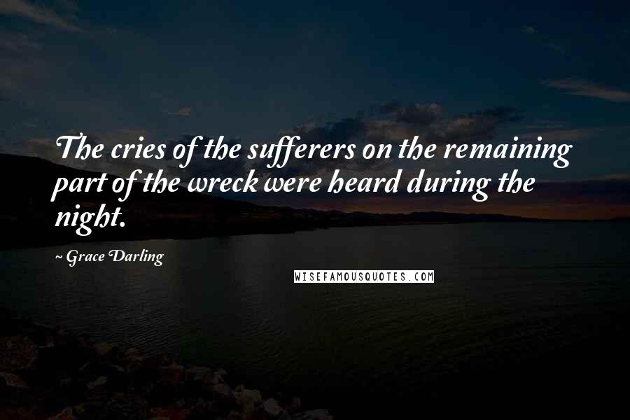 Grace Darling Quotes: The cries of the sufferers on the remaining part of the wreck were heard during the night.