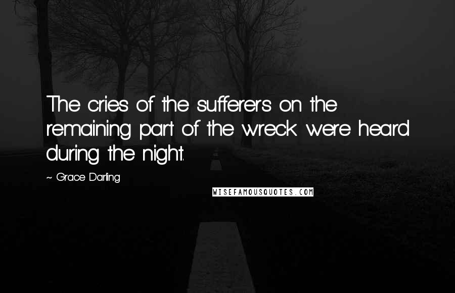 Grace Darling Quotes: The cries of the sufferers on the remaining part of the wreck were heard during the night.