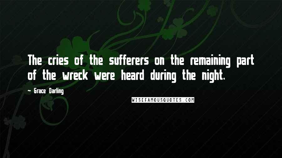 Grace Darling Quotes: The cries of the sufferers on the remaining part of the wreck were heard during the night.