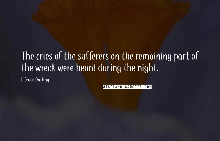 Grace Darling Quotes: The cries of the sufferers on the remaining part of the wreck were heard during the night.