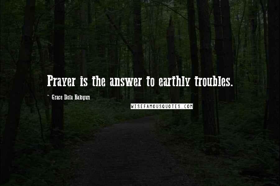 Grace Dola Balogun Quotes: Prayer is the answer to earthly troubles.