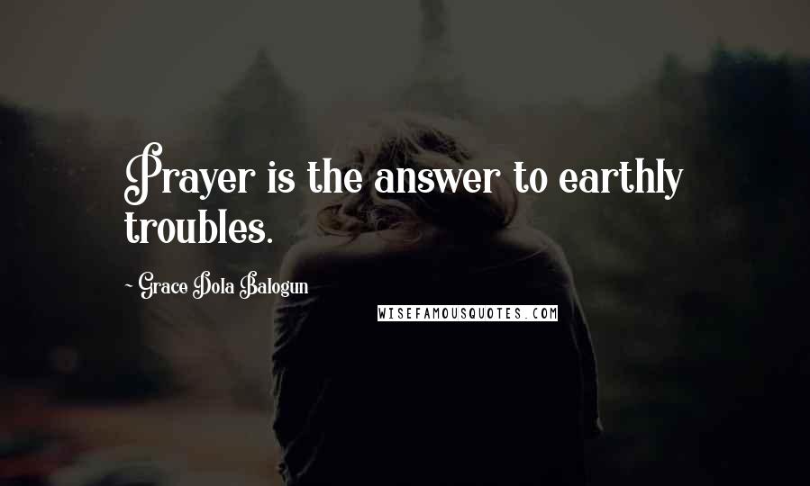 Grace Dola Balogun Quotes: Prayer is the answer to earthly troubles.