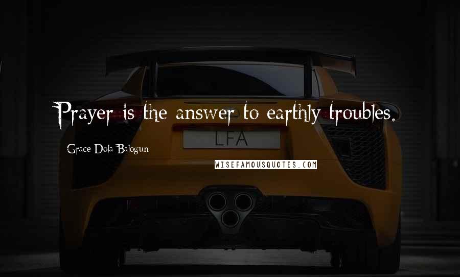 Grace Dola Balogun Quotes: Prayer is the answer to earthly troubles.