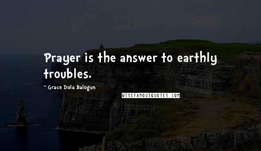 Grace Dola Balogun Quotes: Prayer is the answer to earthly troubles.