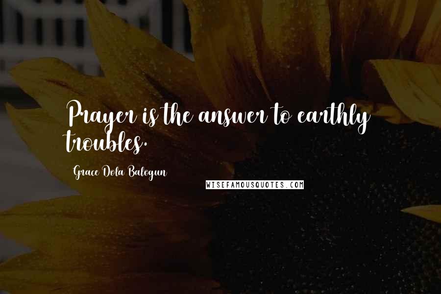 Grace Dola Balogun Quotes: Prayer is the answer to earthly troubles.