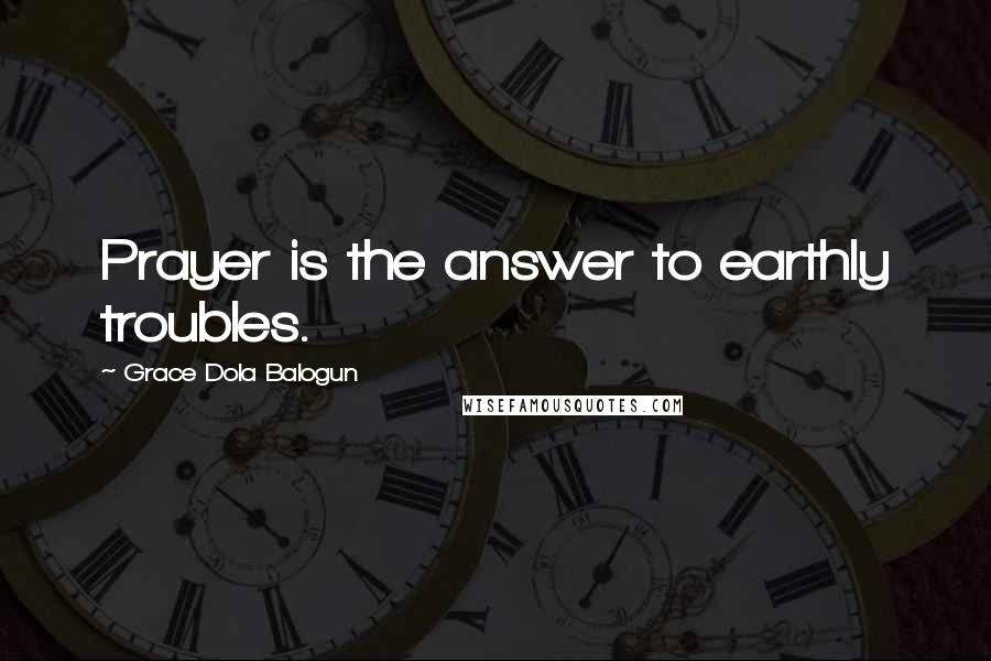 Grace Dola Balogun Quotes: Prayer is the answer to earthly troubles.