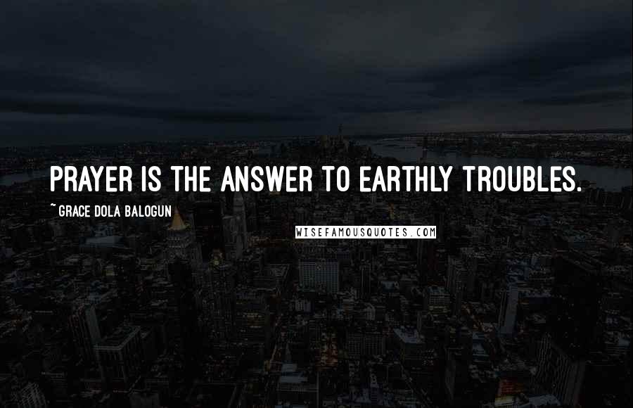 Grace Dola Balogun Quotes: Prayer is the answer to earthly troubles.