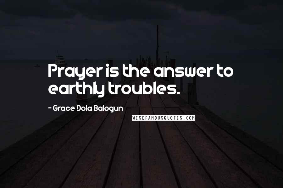 Grace Dola Balogun Quotes: Prayer is the answer to earthly troubles.