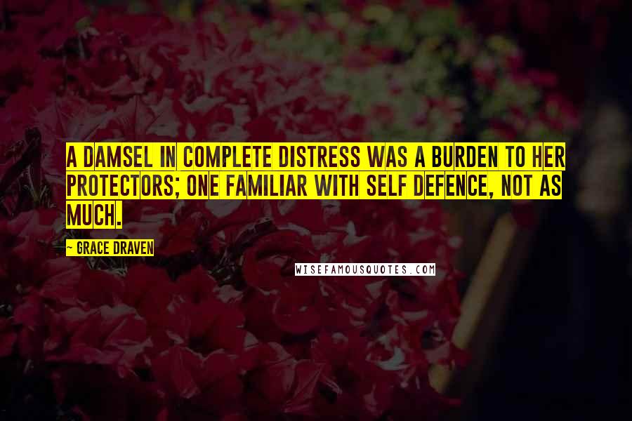 Grace Draven Quotes: A damsel in complete distress was a burden to her protectors; one familiar with self defence, not as much.