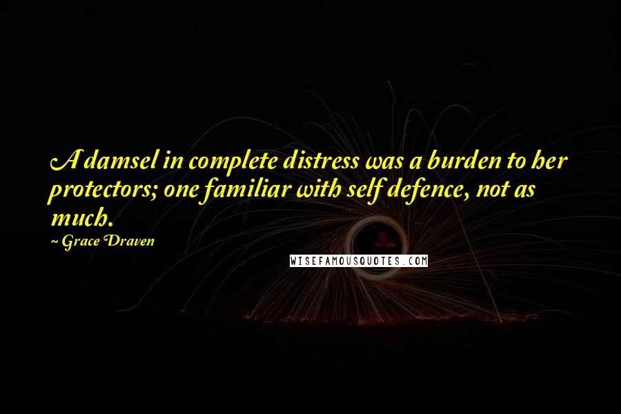 Grace Draven Quotes: A damsel in complete distress was a burden to her protectors; one familiar with self defence, not as much.