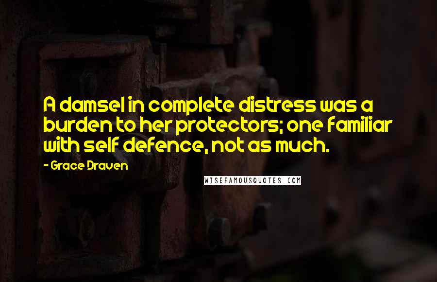 Grace Draven Quotes: A damsel in complete distress was a burden to her protectors; one familiar with self defence, not as much.