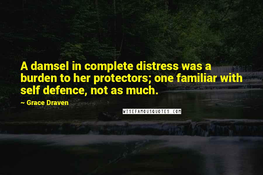 Grace Draven Quotes: A damsel in complete distress was a burden to her protectors; one familiar with self defence, not as much.