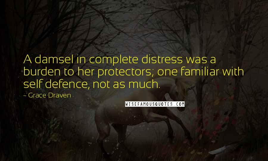 Grace Draven Quotes: A damsel in complete distress was a burden to her protectors; one familiar with self defence, not as much.