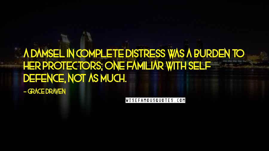 Grace Draven Quotes: A damsel in complete distress was a burden to her protectors; one familiar with self defence, not as much.