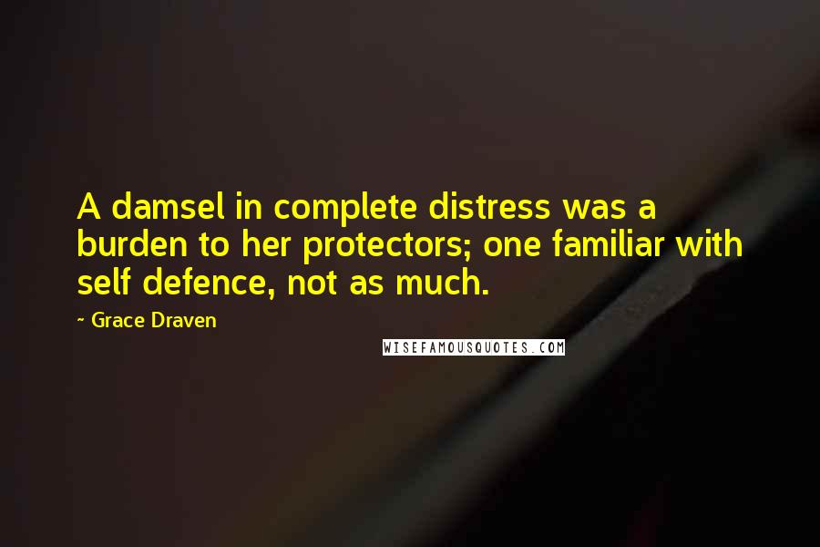 Grace Draven Quotes: A damsel in complete distress was a burden to her protectors; one familiar with self defence, not as much.