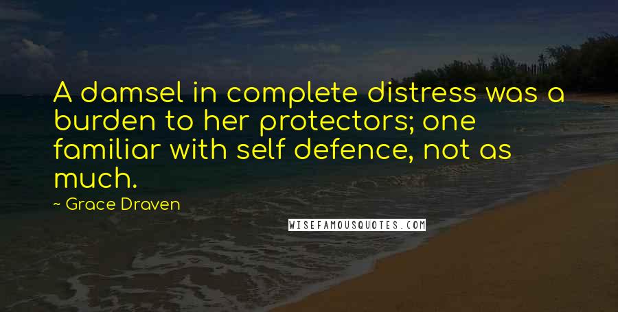 Grace Draven Quotes: A damsel in complete distress was a burden to her protectors; one familiar with self defence, not as much.