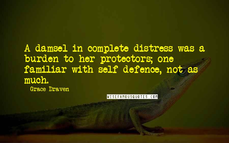 Grace Draven Quotes: A damsel in complete distress was a burden to her protectors; one familiar with self defence, not as much.