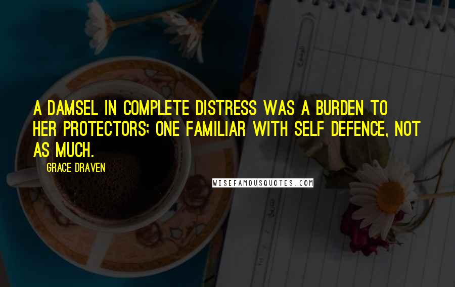 Grace Draven Quotes: A damsel in complete distress was a burden to her protectors; one familiar with self defence, not as much.