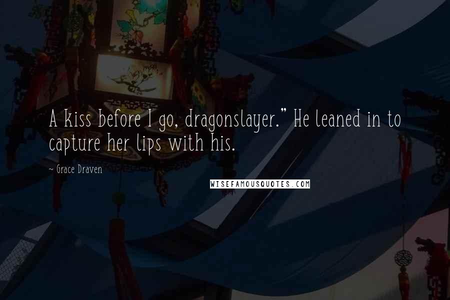 Grace Draven Quotes: A kiss before I go, dragonslayer." He leaned in to capture her lips with his.