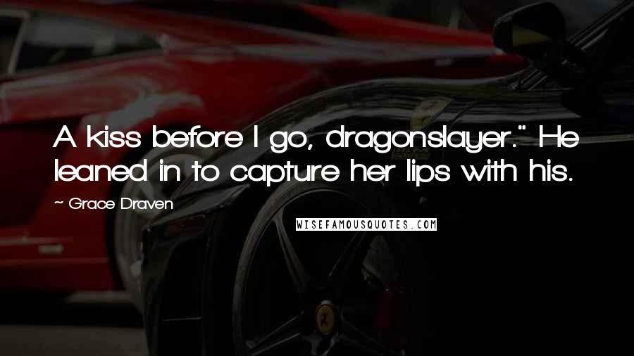 Grace Draven Quotes: A kiss before I go, dragonslayer." He leaned in to capture her lips with his.