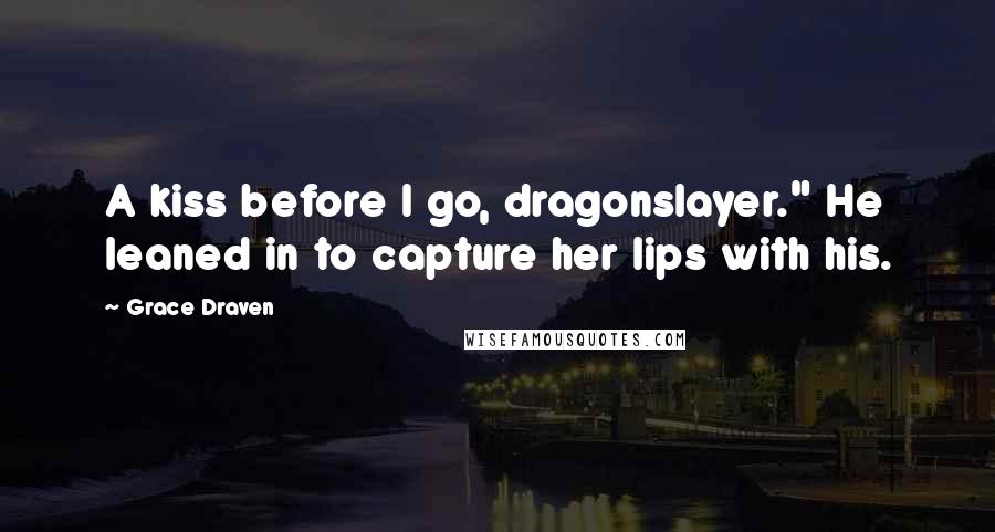 Grace Draven Quotes: A kiss before I go, dragonslayer." He leaned in to capture her lips with his.