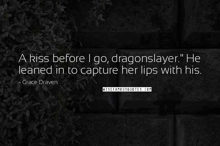 Grace Draven Quotes: A kiss before I go, dragonslayer." He leaned in to capture her lips with his.