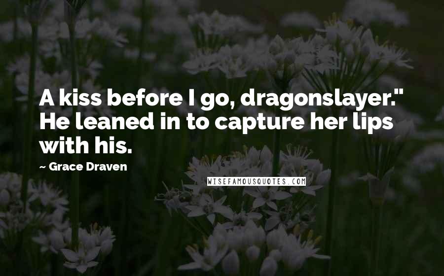 Grace Draven Quotes: A kiss before I go, dragonslayer." He leaned in to capture her lips with his.