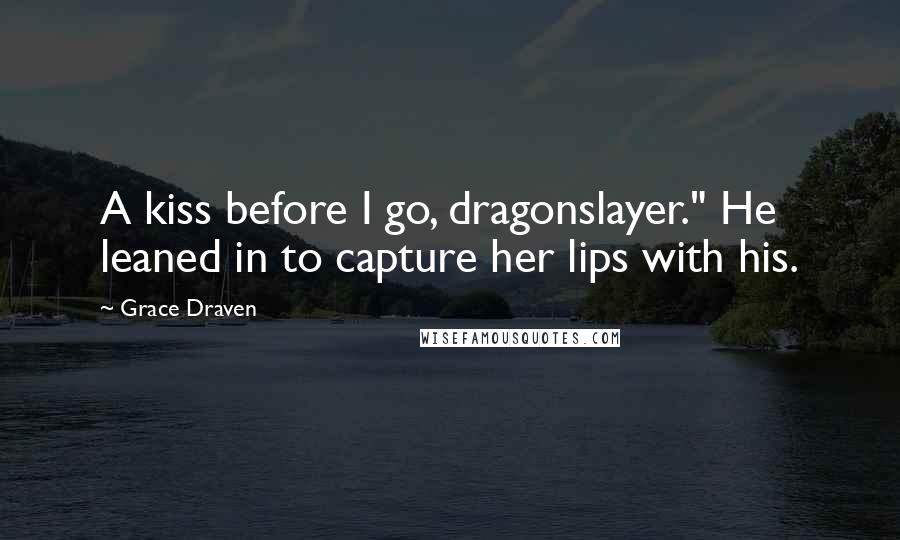 Grace Draven Quotes: A kiss before I go, dragonslayer." He leaned in to capture her lips with his.