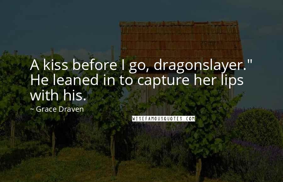 Grace Draven Quotes: A kiss before I go, dragonslayer." He leaned in to capture her lips with his.