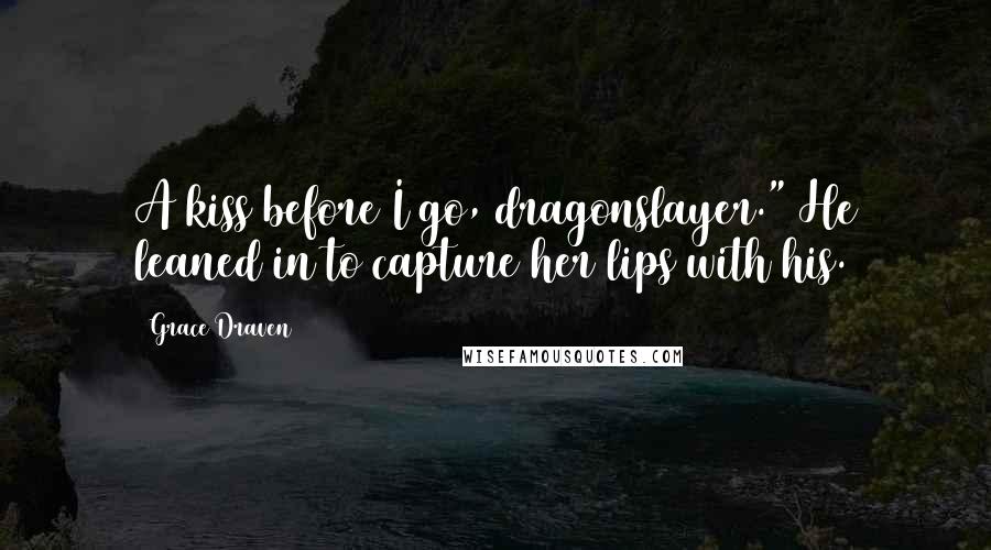 Grace Draven Quotes: A kiss before I go, dragonslayer." He leaned in to capture her lips with his.