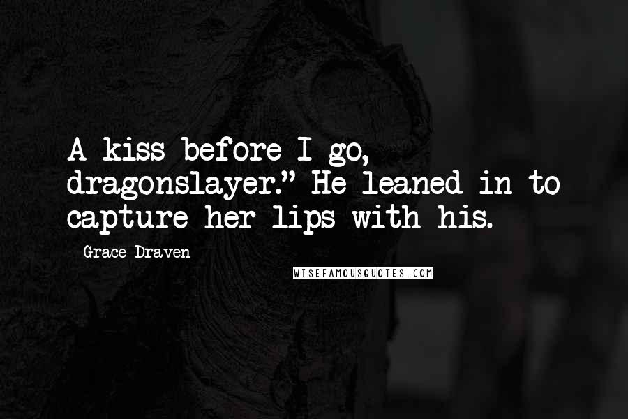 Grace Draven Quotes: A kiss before I go, dragonslayer." He leaned in to capture her lips with his.